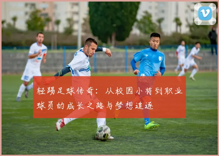 轻踢足球传奇：从校园小将到职业球员的成长之路与梦想追逐