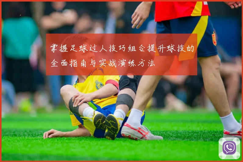 掌握足球过人技巧组合提升球技的全面指南与实战演练方法