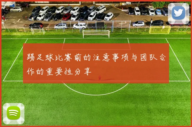踢足球比赛前的注意事项与团队合作的重要性分享