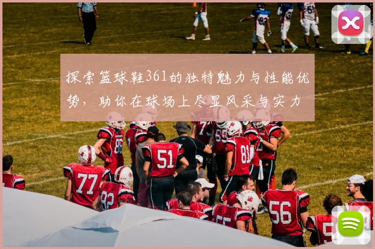 探索篮球鞋361的独特魅力与性能优势，助你在球场上尽显风采与实力